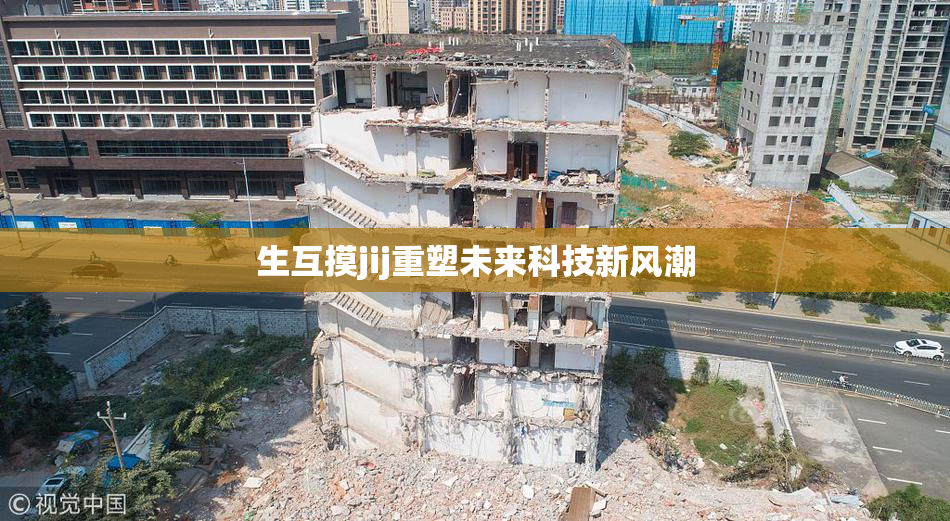 生互摸jij重塑未来科技新风潮