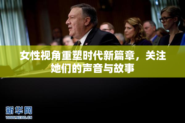 女性视角重塑时代新篇章，关注她们的声音与故事