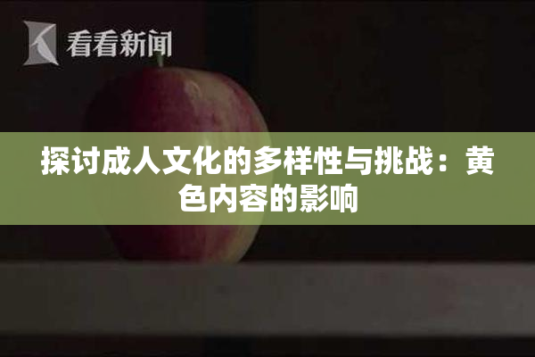 探讨成人文化的多样性与挑战：黄色内容的影响