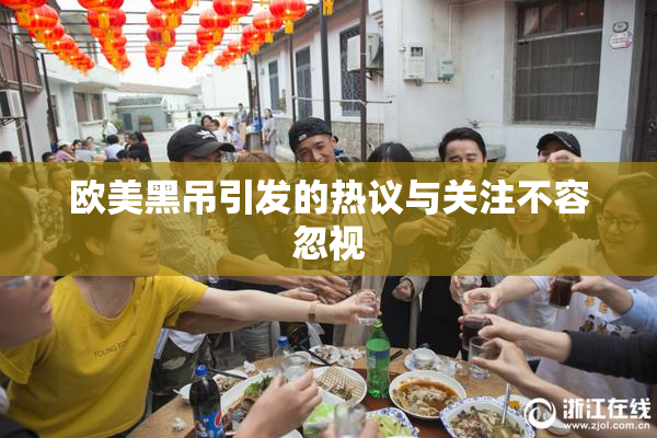 欧美黑吊引发的热议与关注不容忽视