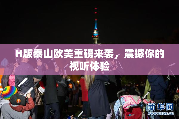 H版泰山欧美重磅来袭，震撼你的视听体验