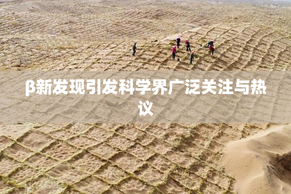 β新发现引发科学界广泛关注与热议
