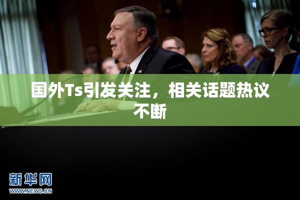 国外Ts引发关注，相关话题热议不断