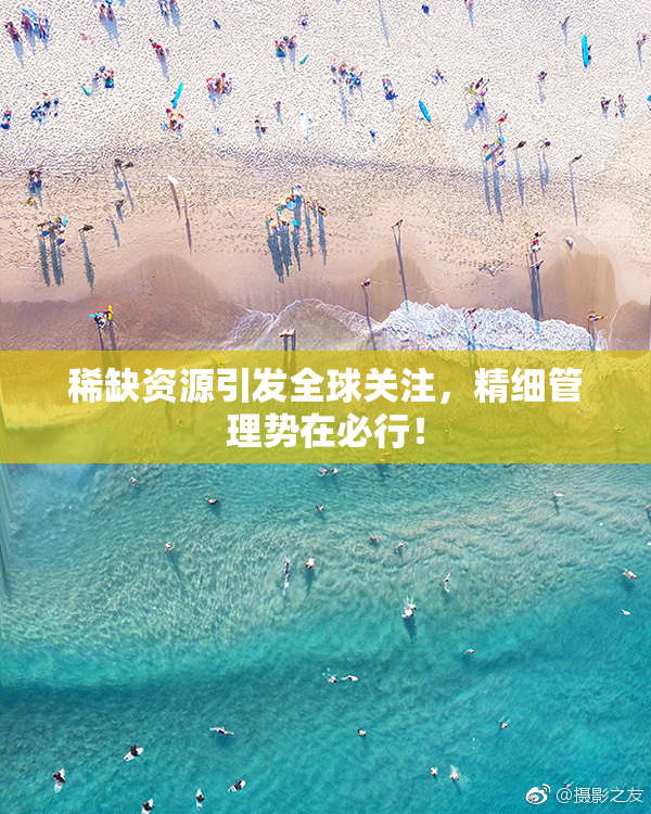 稀缺资源引发全球关注，精细管理势在必行！