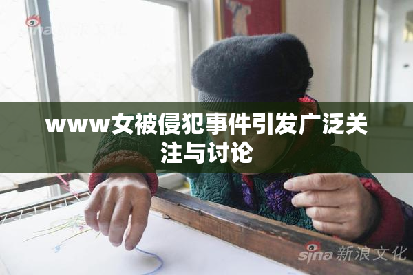 www女被侵犯事件引发广泛关注与讨论