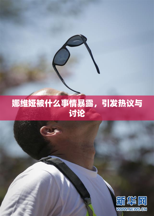 娜维娅被什么事情暴露，引发热议与讨论