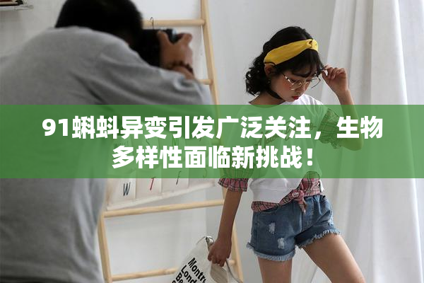 91蝌蚪异变引发广泛关注，生物多样性面临新挑战！