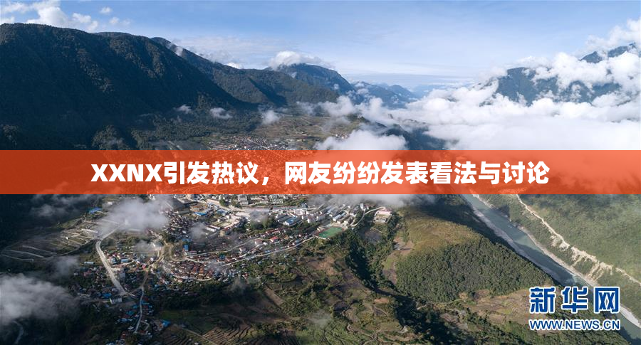 XXNX引发热议，网友纷纷发表看法与讨论