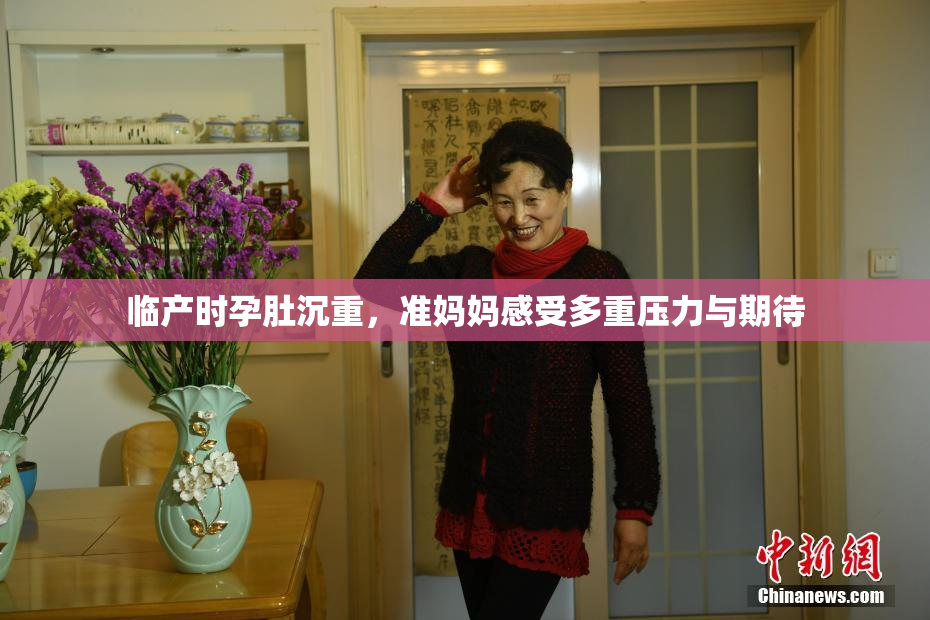临产时孕肚沉重，准妈妈感受多重压力与期待
