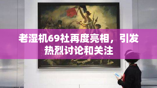 老湿机69社再度亮相，引发热烈讨论和关注