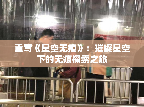 重写《星空无痕》：璀璨星空下的无痕探索之旅