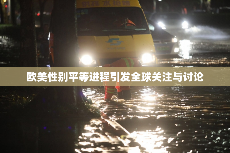 欧美性别平等进程引发全球关注与讨论