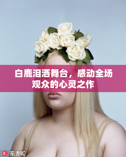 白鹿泪洒舞台，感动全场观众的心灵之作