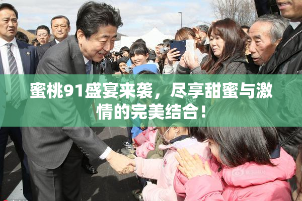 蜜桃91盛宴来袭，尽享甜蜜与激情的完美结合！
