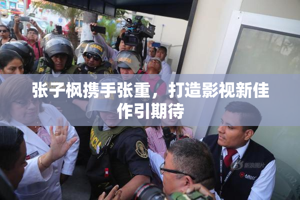 张子枫携手张重，打造影视新佳作引期待