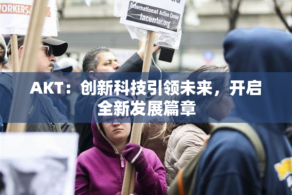 AKT：创新科技引领未来，开启全新发展篇章