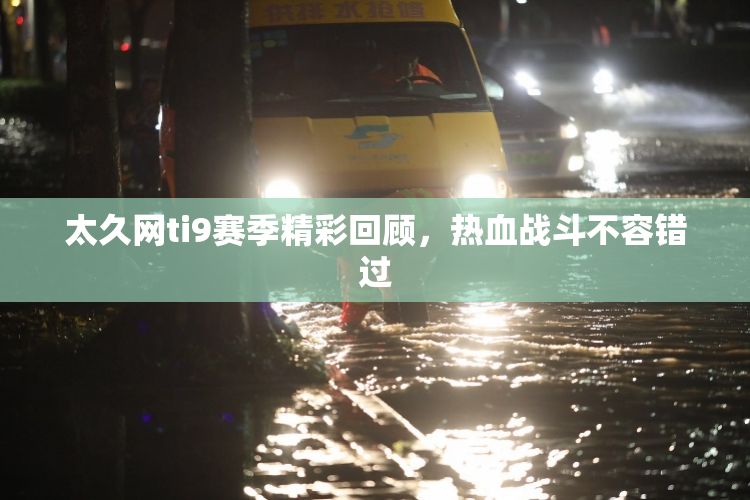 太久网ti9赛季精彩回顾，热血战斗不容错过