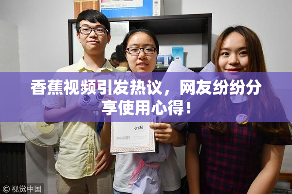 香蕉视频引发热议，网友纷纷分享使用心得！