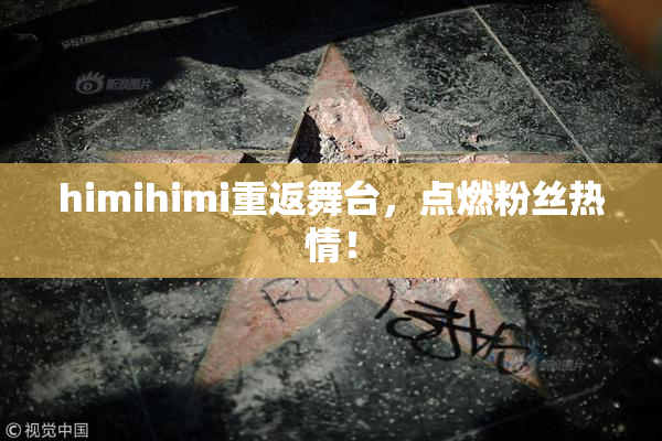 himihimi重返舞台，点燃粉丝热情！