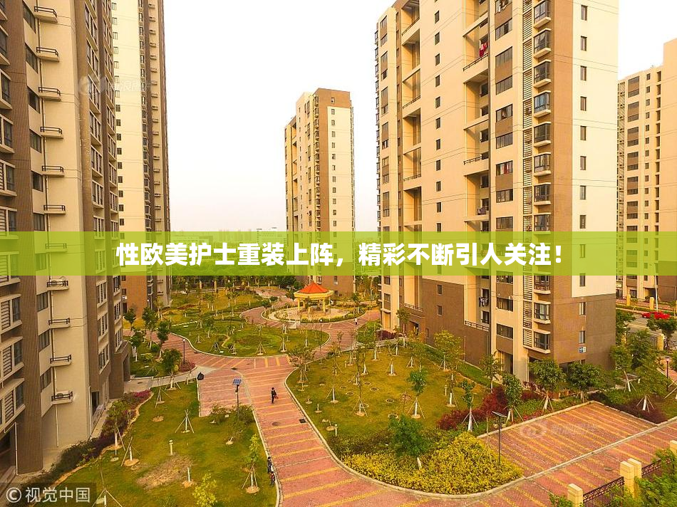 性欧美护士重装上阵，精彩不断引人关注！