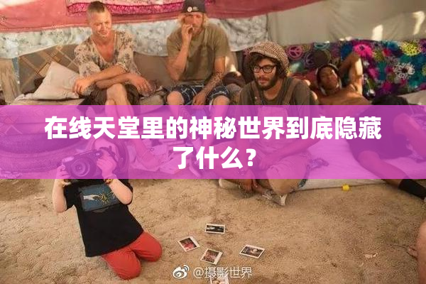 在线天堂里的神秘世界到底隐藏了什么？