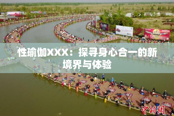 性瑜伽XXX：探寻身心合一的新境界与体验