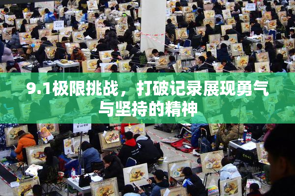 9.1极限挑战，打破记录展现勇气与坚持的精神