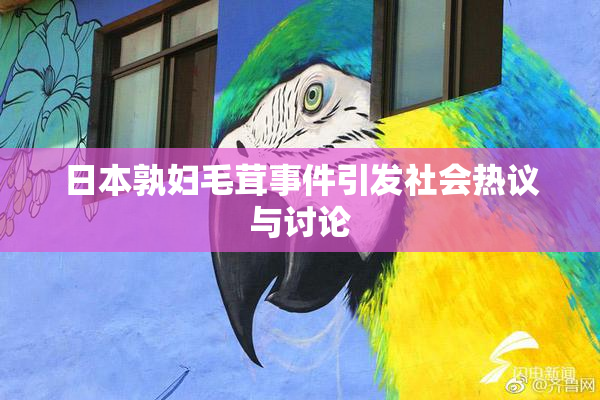 日本孰妇毛茸事件引发社会热议与讨论