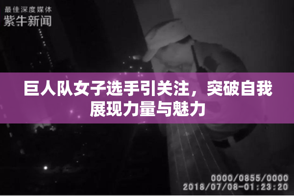 巨人队女子选手引关注，突破自我展现力量与魅力