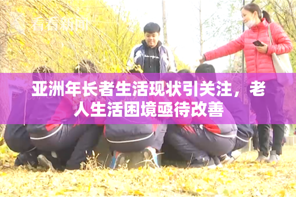 亚洲年长者生活现状引关注，老人生活困境亟待改善
