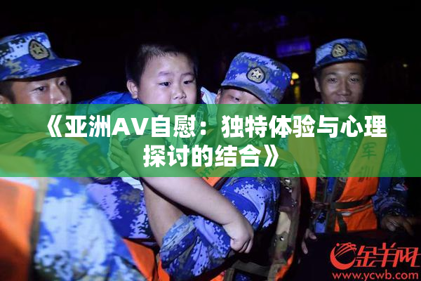 《亚洲AV自慰：独特体验与心理探讨的结合》