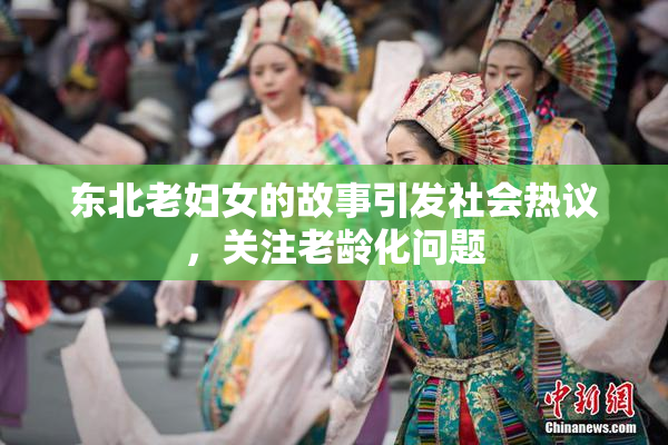 东北老妇女的故事引发社会热议，关注老龄化问题