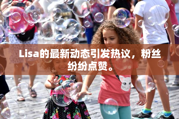 Lisa的最新动态引发热议，粉丝纷纷点赞。