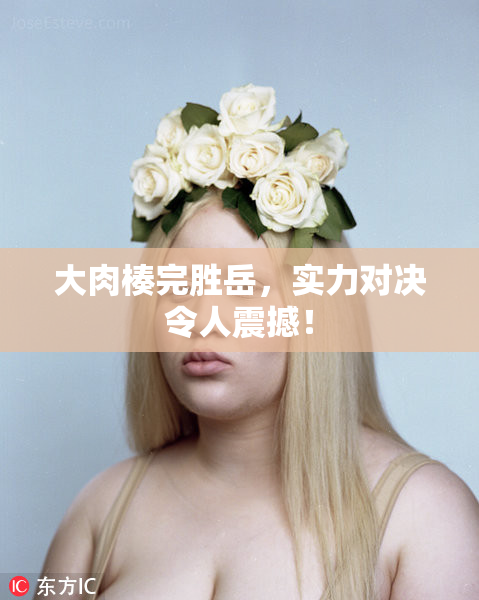 大肉楱完胜岳，实力对决令人震撼！