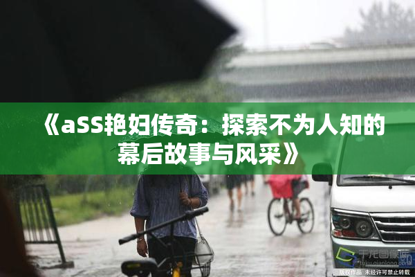 《aSS艳妇传奇：探索不为人知的幕后故事与风采》