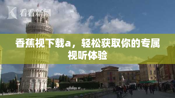 香蕉视下载a，轻松获取你的专属视听体验