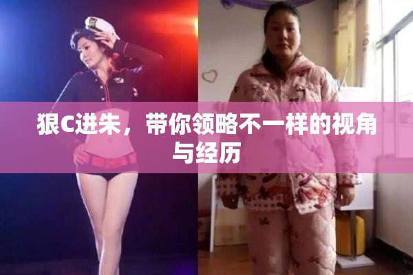 狠C进朱，带你领略不一样的视角与经历