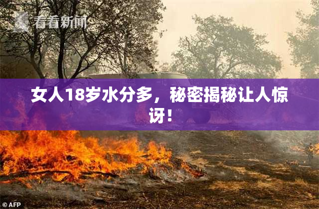 女人18岁水分多，秘密揭秘让人惊讶！