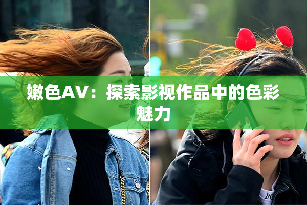 嫩色AV：探索影视作品中的色彩魅力