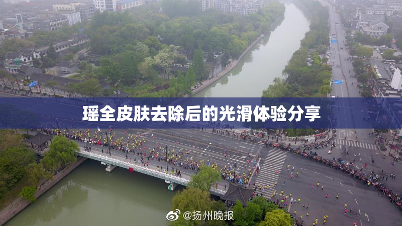 瑶全皮肤去除后的光滑体验分享