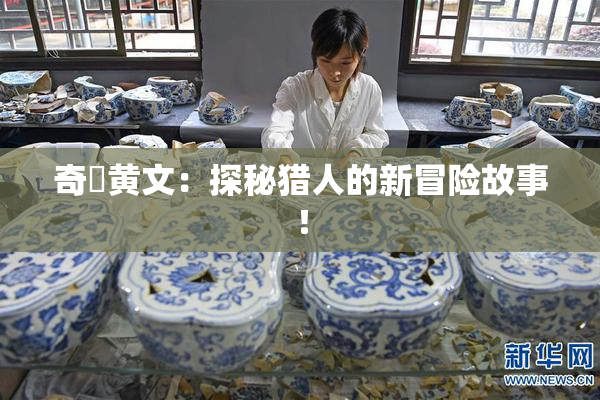 奇犽黄文：探秘猎人的新冒险故事！