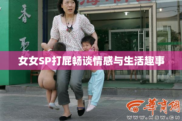 女女SP打屁畅谈情感与生活趣事
