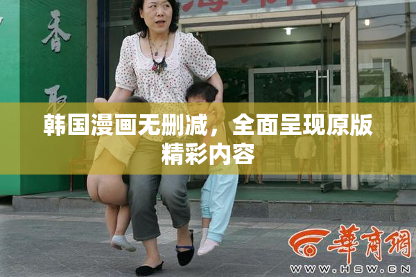 韩国漫画无删减，全面呈现原版精彩内容