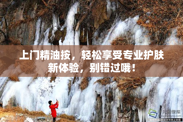 上门精油按，轻松享受专业护肤新体验，别错过哦！