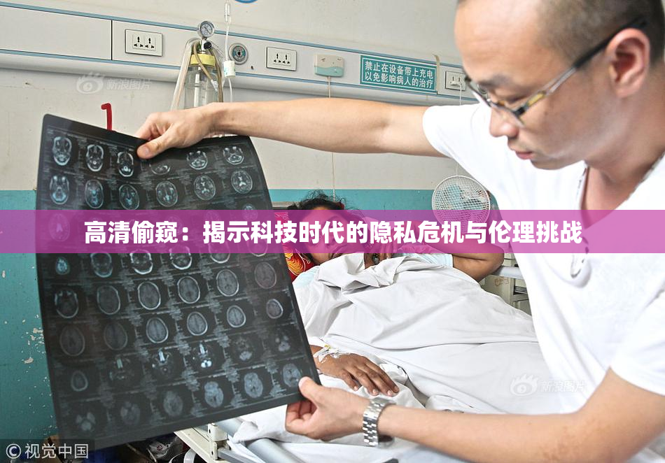 高清偷窥：揭示科技时代的隐私危机与伦理挑战