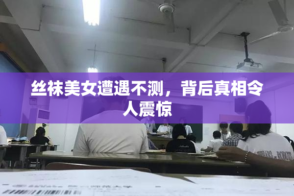 丝袜美女遭遇不测，背后真相令人震惊