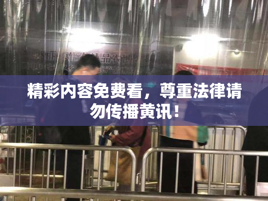 精彩内容免费看，尊重法律请勿传播黄讯！