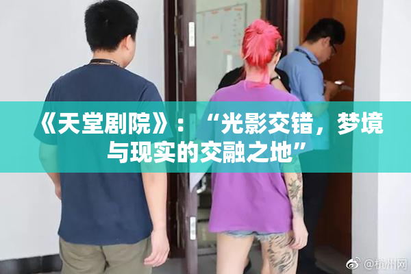 《天堂剧院》：“光影交错，梦境与现实的交融之地”
