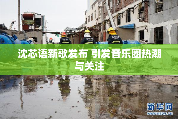沈芯语新歌发布 引发音乐圈热潮与关注