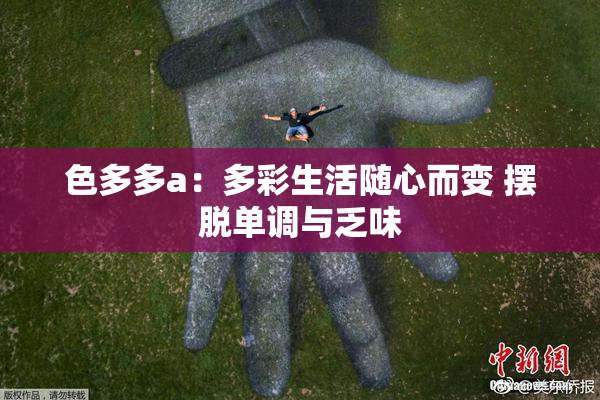 色多多a：多彩生活随心而变 摆脱单调与乏味